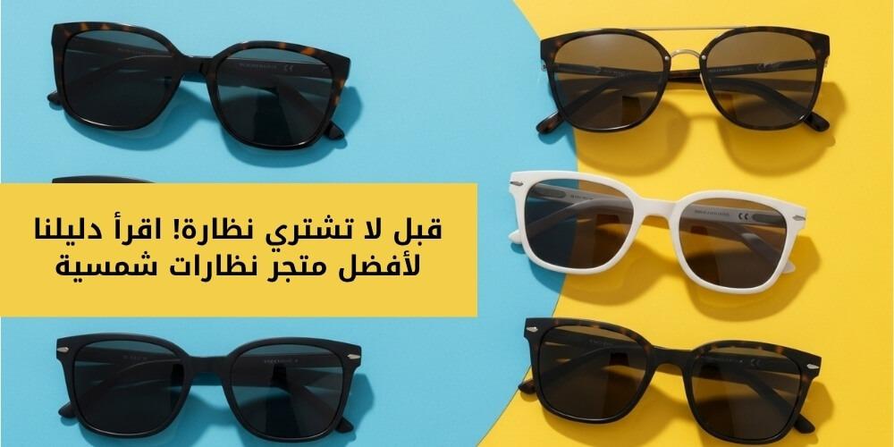 قبل لا تشتري نظارة! اقرأ دليلنا لأفضل متجر نظارات شمسية