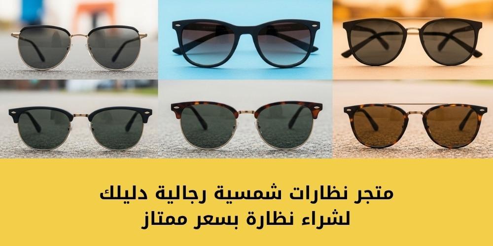 متجر نظارات شمسية رجالية دليلك لشراء نظارة بسعر ممتاز