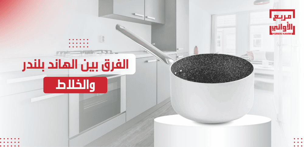 الفرق بين الهاند بلندر والخلاط