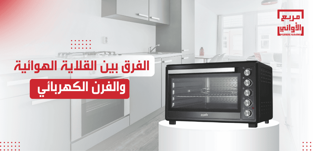 الفرق بين القلاية الهوائية والفرن الكهربائي