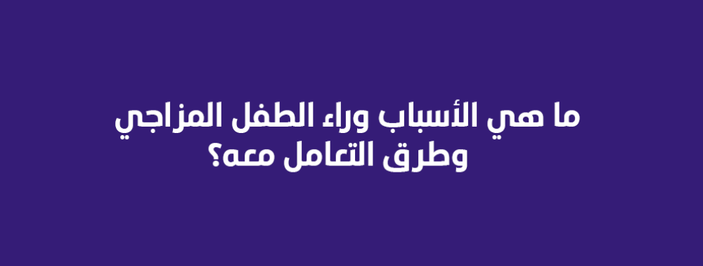 ما هي الأسباب وراء الطفل المزاجي وطرق التعامل معه؟