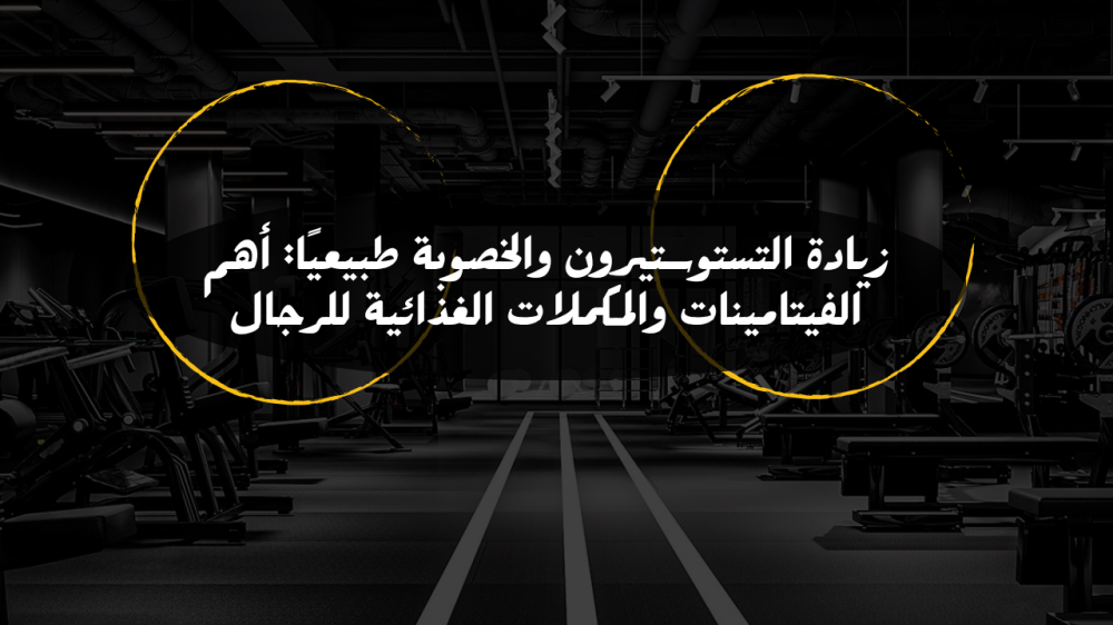 زيادة التستوستيرون والخصوبة طبيعياً: أهم الفيتامينات والمكملات الغذائية للرجال
