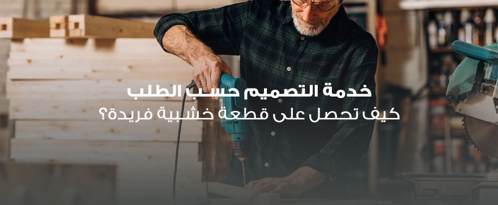 خدمة التصميم حسب الطلب: كيف تحصل على قطعة خشبية فريدة؟
