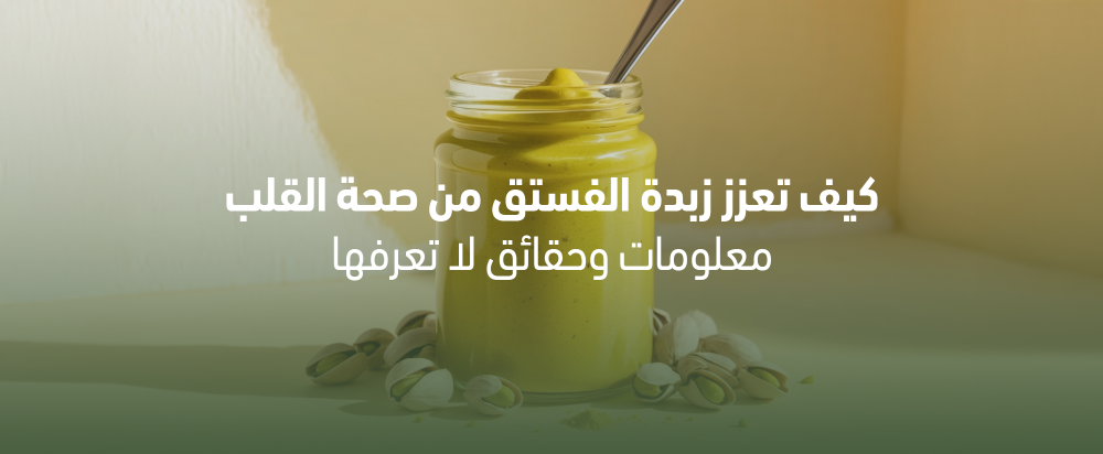 كيف تعزز زبدة الفستق من صحة القلب: معلومات وحقائق لا تعرفها