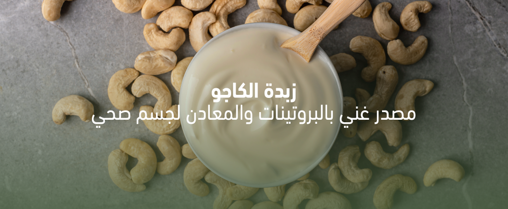زبدة الكاجو: مصدر غني بالبروتينات والمعادن لجسم صحي