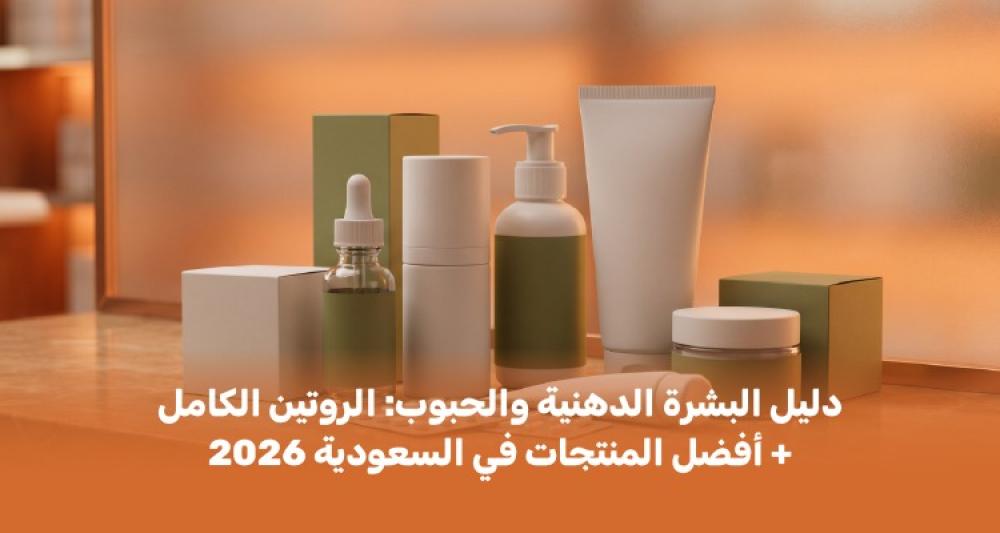دليل البشرة الدهنية والحبوب: الروتين الكامل + أفضل المنتجات في السعودي