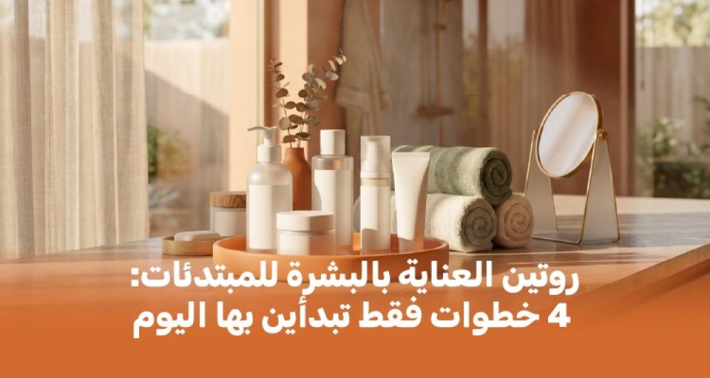 روتين العناية بالبشرة للمبتدئات: 4 خطوات فقط تبدأين بها اليوم