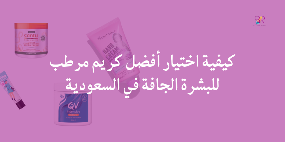 كيفية اختيار أفضل كريم مرطب للبشرة الجافة في السعودية