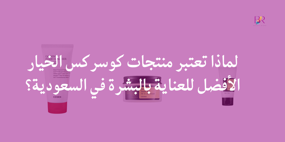 لماذا تعتبر منتجات كوسركس الخيار الأفضل للعناية بالبشرة في السعودية؟