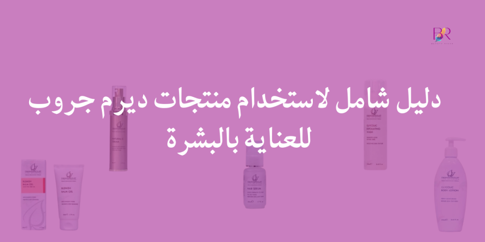 دليل شامل لاستخدام منتجات ديرم جروب للعناية بالبشرة