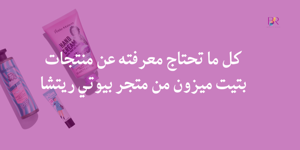 كل ما تحتاج معرفته عن منتجات بتيت ميزون: الجودة والفوائد والاستخدامات