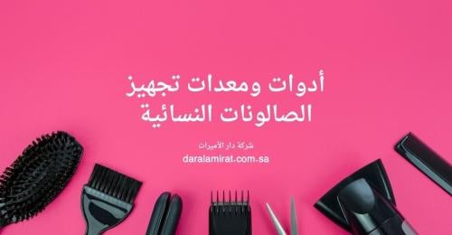 أهم أدوات ومعدات تجهيز الصالونات النسائية