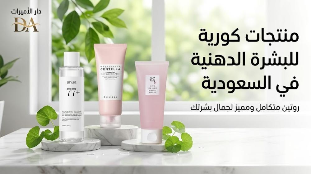 قائمة منتجات كورية للبشرة الدهنية في السعودية: دليلك لروتين متكامل