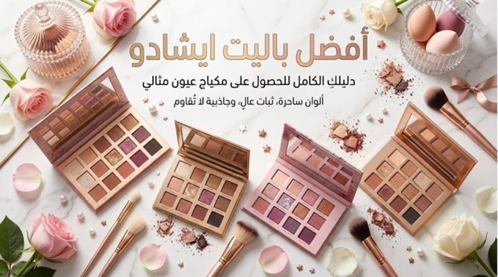 أفضل باليت ايشادو لكل ألوان البشرة: دليل اختيار ألوانكِ المفضلة بثبات استثنائي