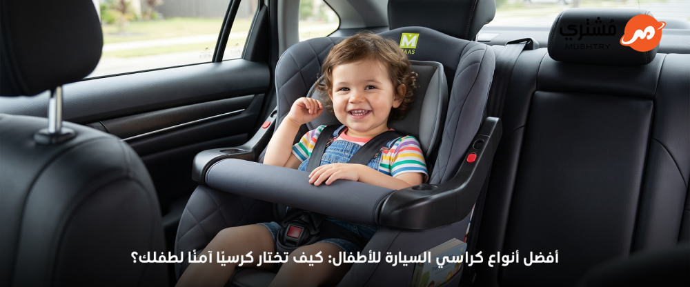 أفضل أنواع كراسي السيارة للأطفال: كيف تختار كرسيًا آمنًا لطفلك؟