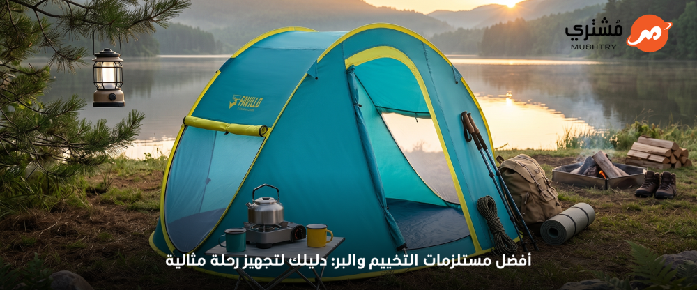 أفضل مستلزمات التخييم والبر: دليلك لتجهيز رحلة مثالية