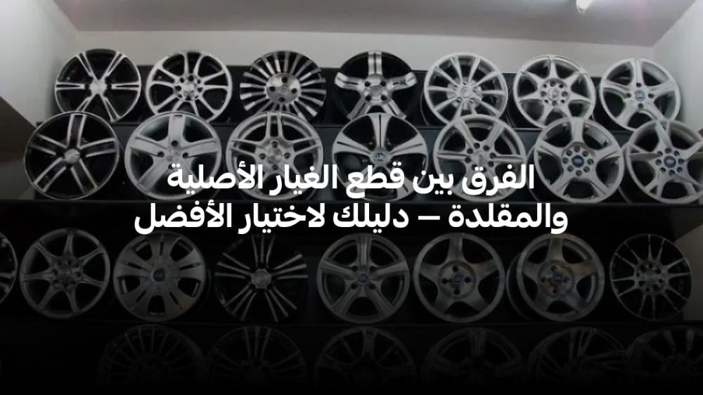 الفرق بين قطع الغيار الأصلية والمقلدة