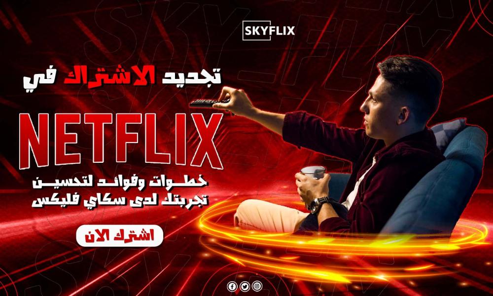تجديد الاشتراك في نتفلكس: خطوات وفوائد لتحسين تجربتك لدى سكاي فليكس