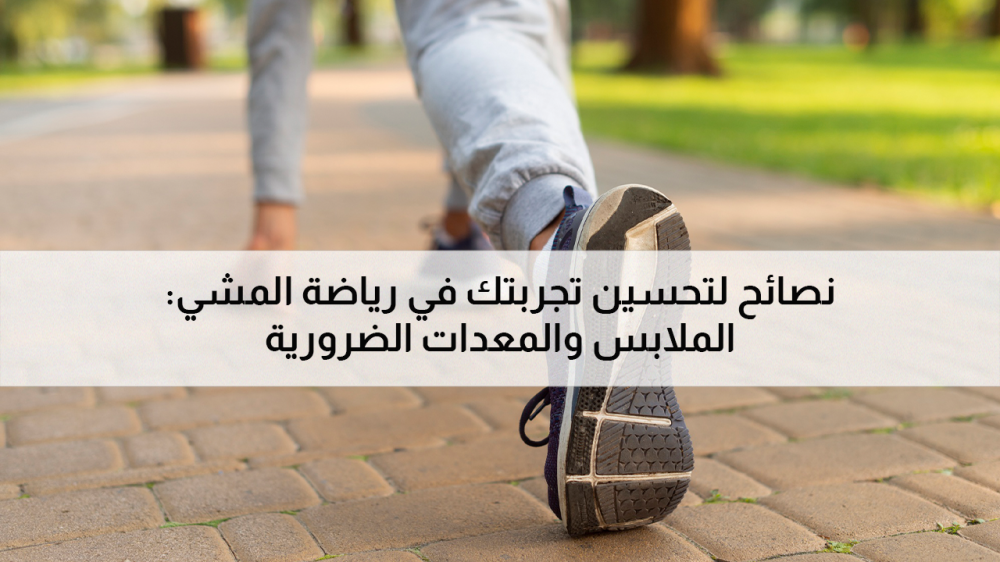 نصائح لتحسين تجربتك في رياضة المشي: الملابس والمعدات الضرورية