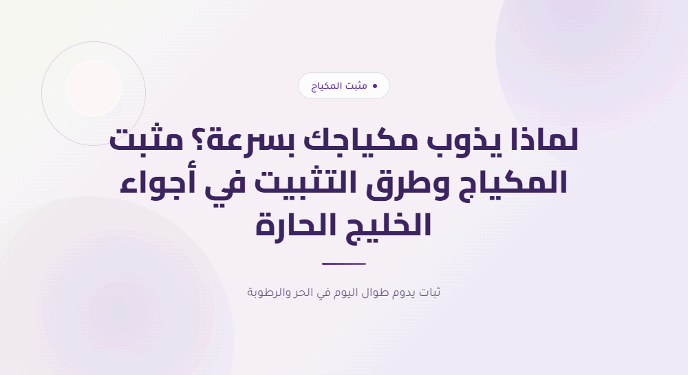 لماذا يذوب مكياجك بسرعة؟ مثبت مكياج وطرق التثبيت في أجواء الخليج الحارة