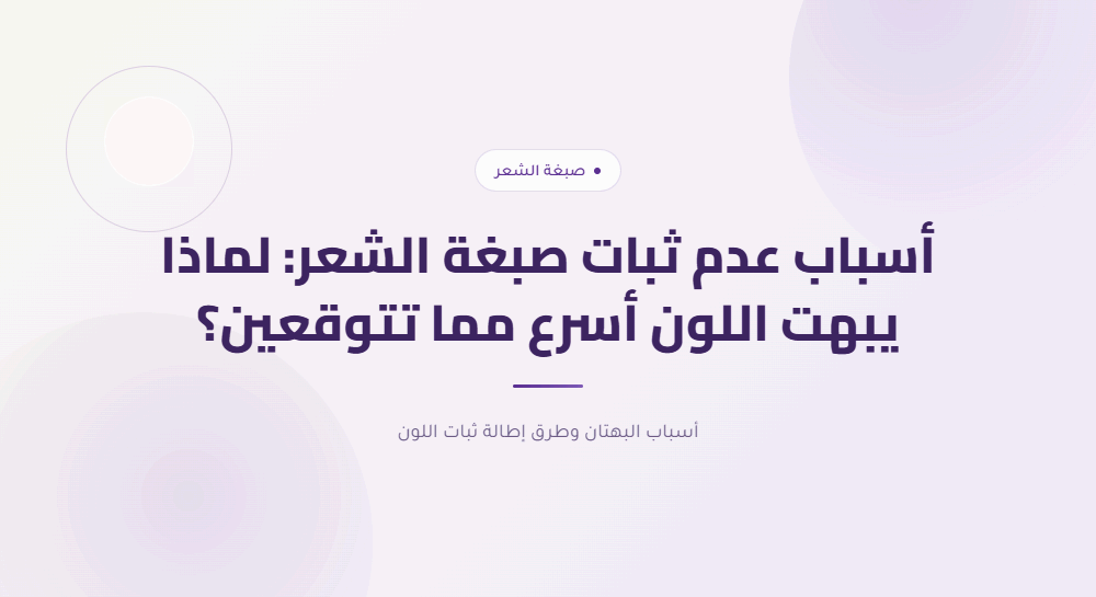 أسباب عدم ثبات صبغة الشعر: لماذا يبهت اللون أسرع مما تتوقعين؟