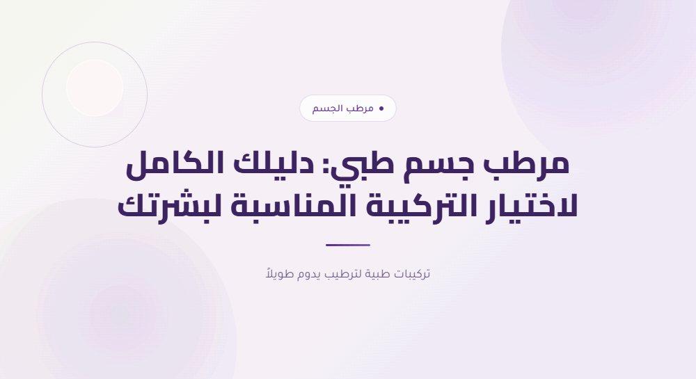 مرطب جسم طبي: دليلك الكامل لاختيار التركيبة المناسبة لبشرتك