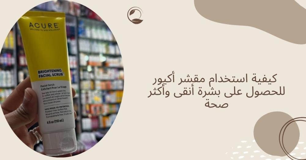 كيفية استخدام مقشر أكيور للحصول على بشرة أنقى وأكثر صحة