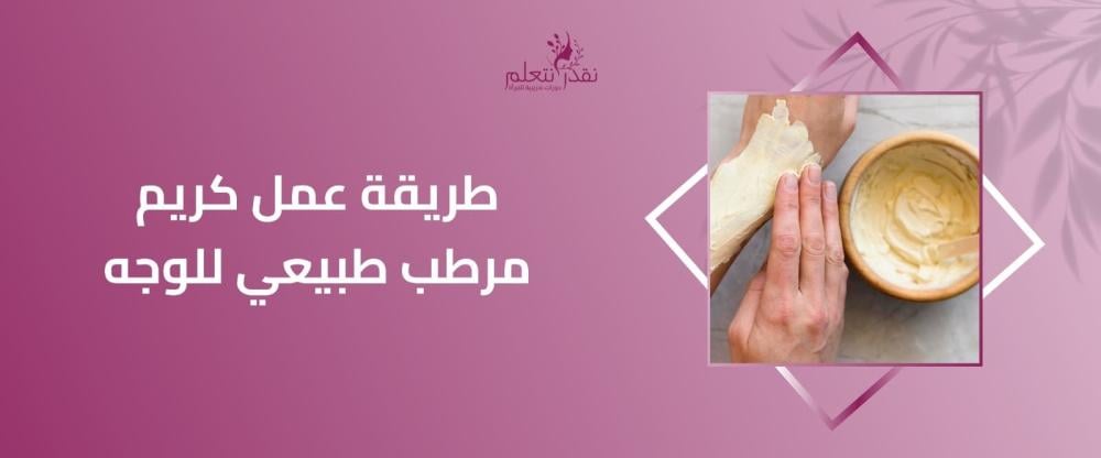 طريقة عمل كريم مرطب طبيعي للوجه