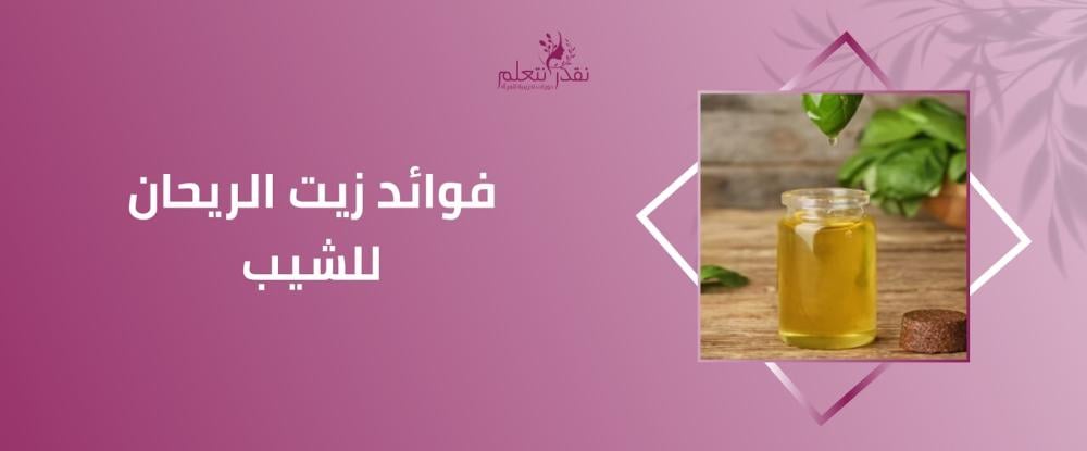 فوائد زيت الريحان للشيب وطريقة استخدامه لتقليل الشعر الأبيض