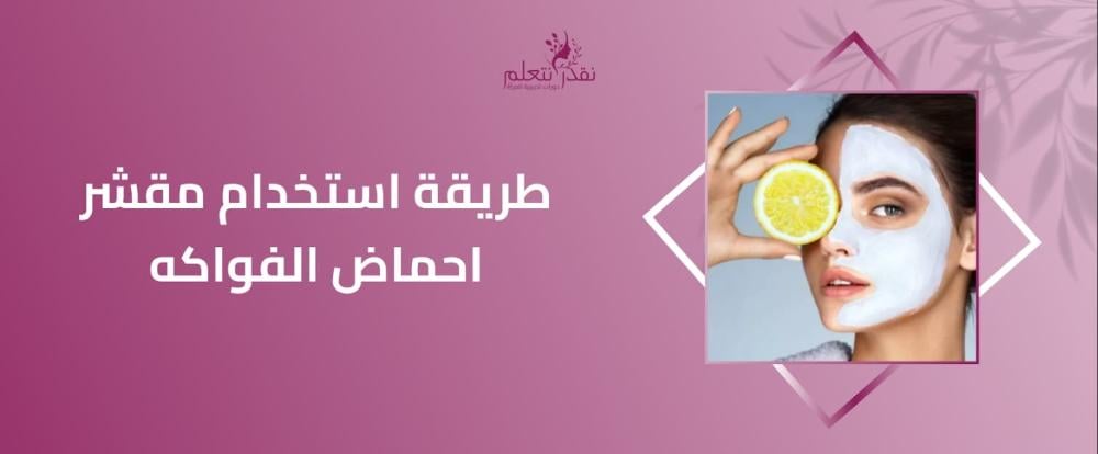 تعرفي علي طريقة استخدام مقشر احماض الفواكه