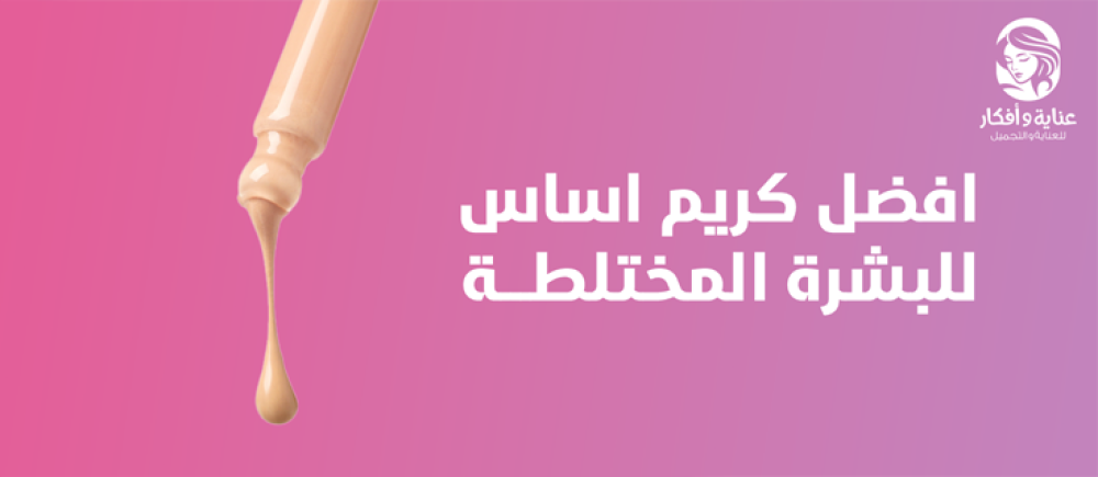 تعرفي على افضل كريم اساس للبشرة المختلطة وأهم مميزاته