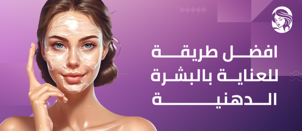 افضل طريقة للعناية بالبشرة الدهنية والحفاظ على حيويتها
