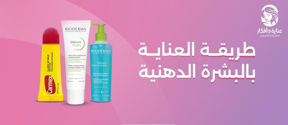 طريقة العناية بالبشرة الدهنية