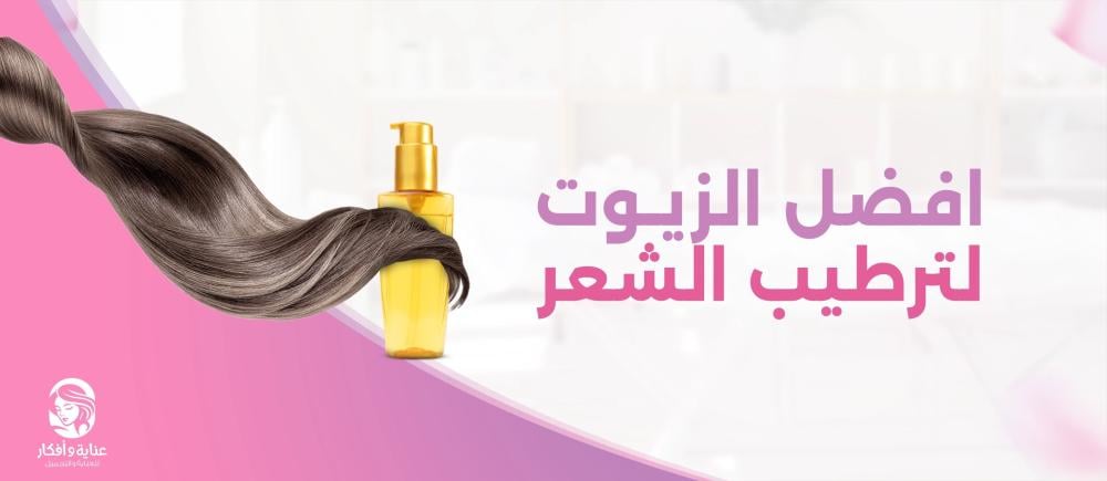 افضل الزيوت لترطيب الشعر وأهم النصائح لتجنب جفاف الشعر