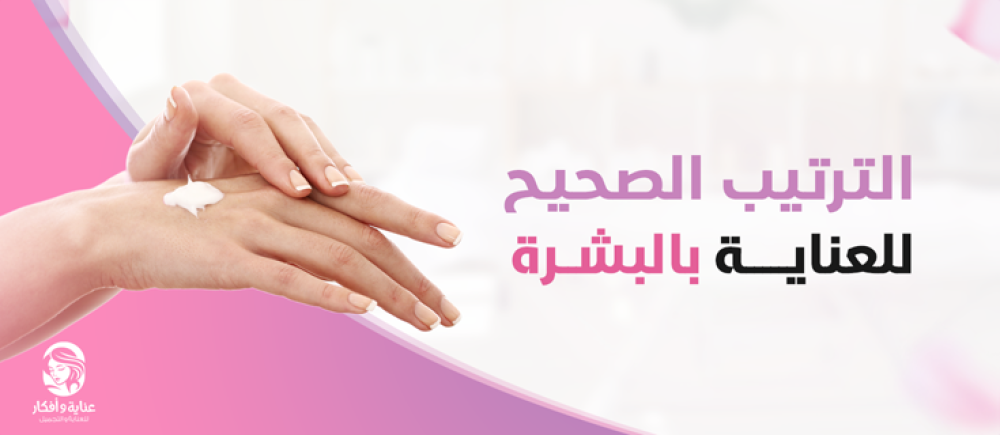 إليكِ أفضل خطوات الترتيب الصحيح للعناية بالبشرة