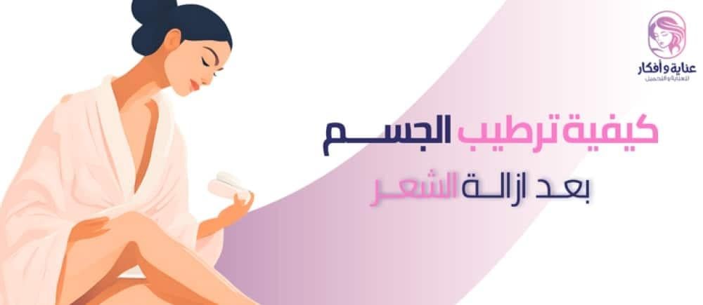 كيفية ترطيب الجسم بعد ازالة الشعر وأهم قواعد العناية ببشرة الجسم