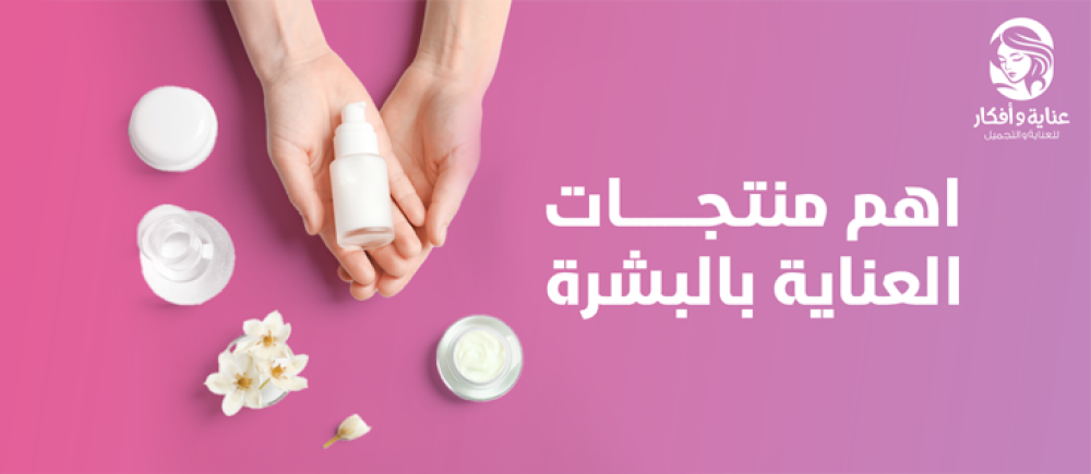 اهم منتجات العناية بالبشرة والخطوات الصحيحة لاختيارها اهم منتجات العناية بالبشرة والخطوات الصحيحة لاختيارها