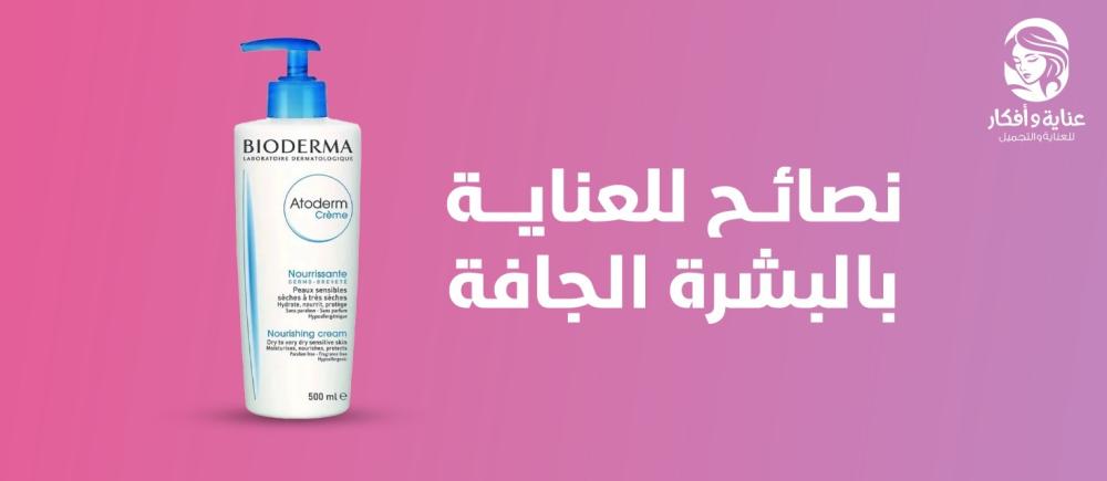 أهم وأبرز نصائح للعناية بالبشرة الجافة