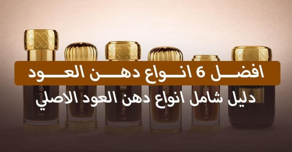 افضل 6 انواع دهن العود: دليل شامل انواع دهن العود الاصلي