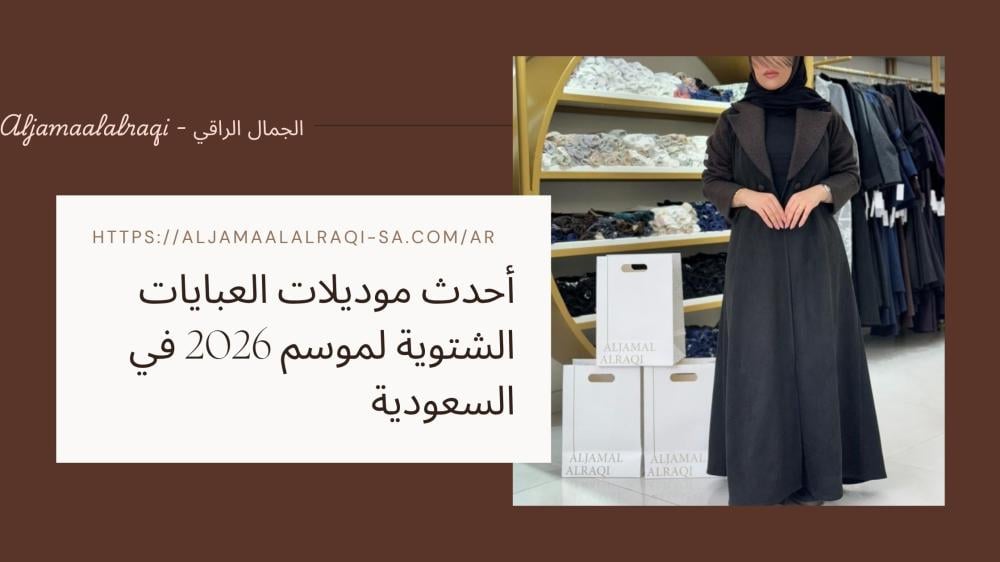 أحدث موديلات العبايات الشتوية لموسم 2026 في السعودية