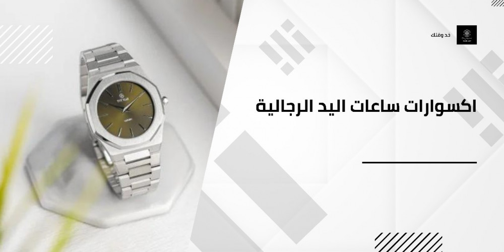 التأثير الإيجابي لاكسسوارات ساعات اليد الرجالية