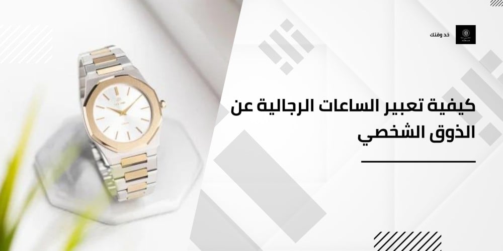 كيفية تعبير الساعات الرجالية عن الذوق الشخصي