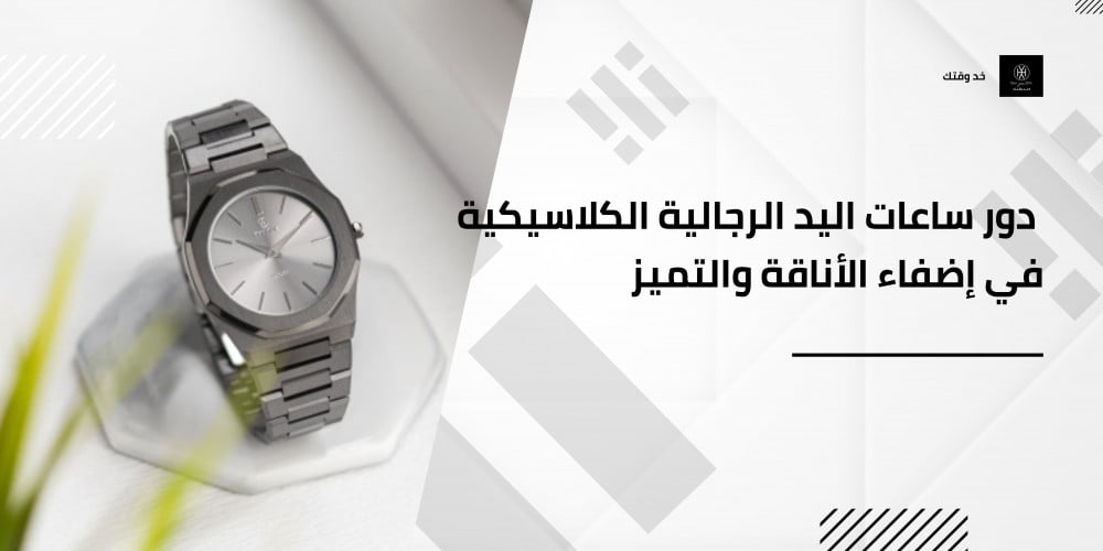 دور ساعات اليد الرجالية الكلاسيكية في إضفاء الأناقة والتميز