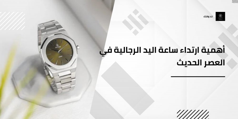 أهمية ارتداء ساعة اليد الرجالية في العصر الحديث