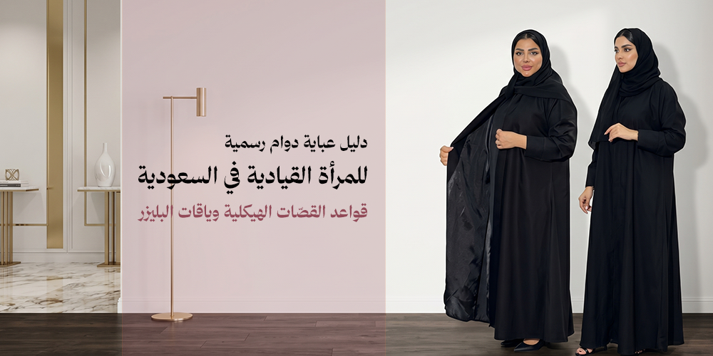 دليل عباية دوام رسمية للمرأة القيادية في السعودية | قواعد القصّات الهيكلية وياقات البليزر