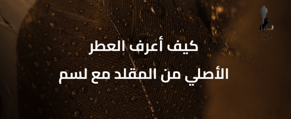 كيف أعرف العطر الأصلي من المقلد مع لسم 2025