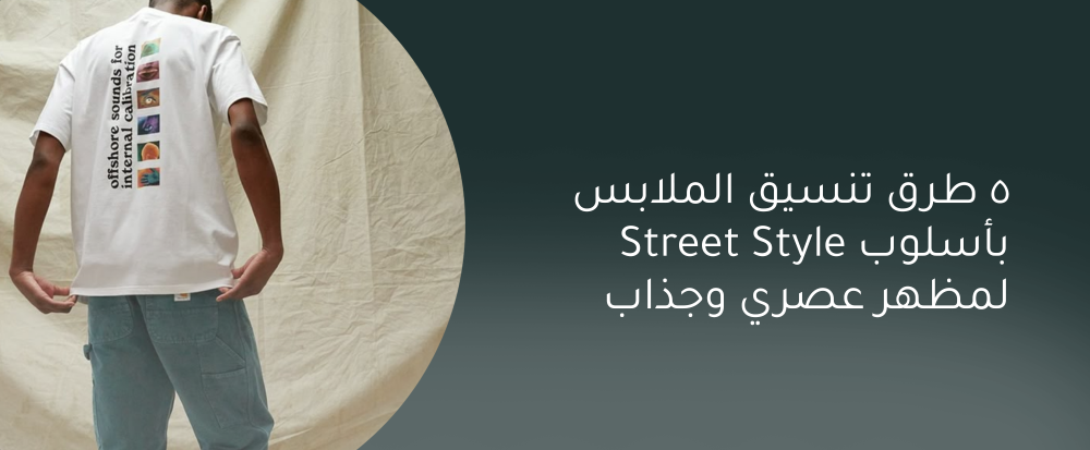 5 طرق تنسيق الملابس بأسلوب Street Style لمظهر عصري وجذاب
