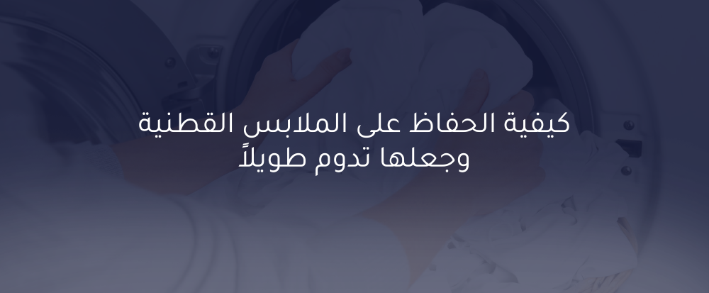 كيفية الحفاظ على الملابس القطنية وجعلها تدوم طويلاً