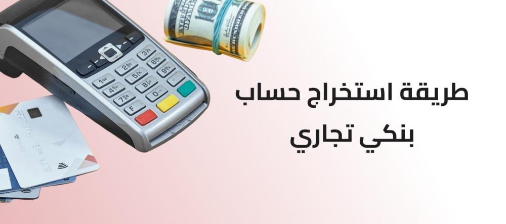 دليلك السريع لاستخراج حساب بنكي تجاري بسهولة وخطوة بخطوة