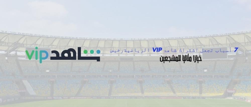7 أسباب تجعل اشتراك شاهد Vip الرياضية رخيص خيارًا مثاليًا للمشجعين
